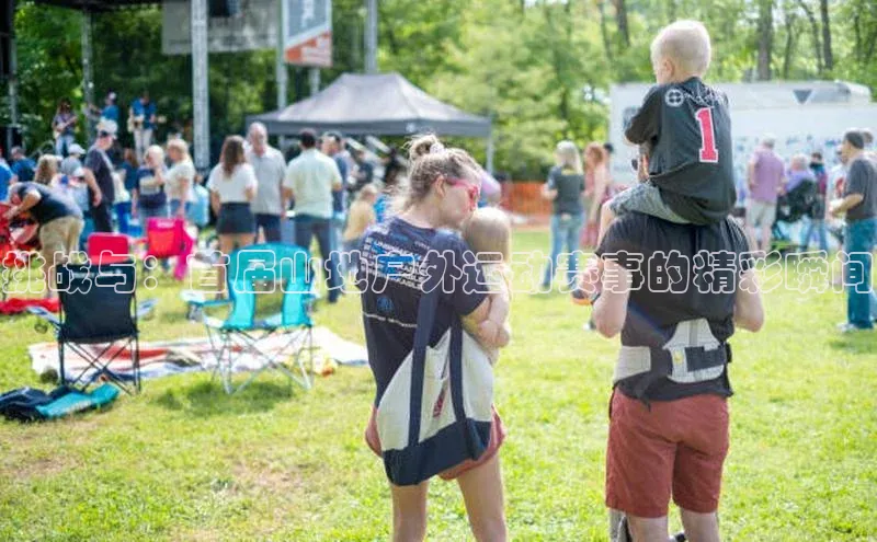 挑战与：首届山地户外运动赛事的精彩瞬间