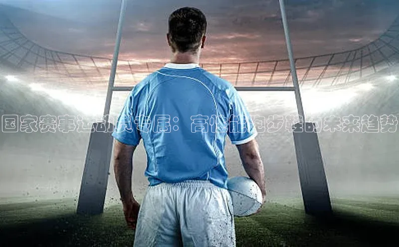 国家赛事运动员专属：高性能跑步鞋的未来趋势