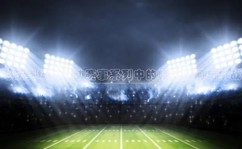 飞跃赛场：运动赛事系列中的精彩瞬间与挑战