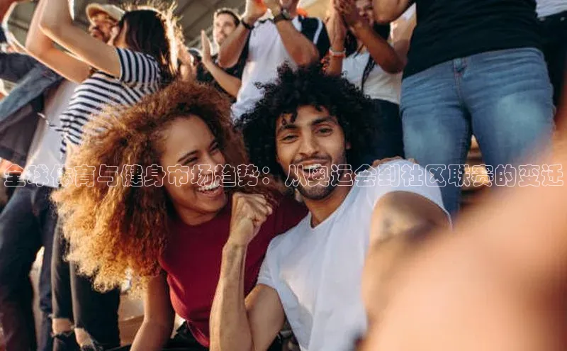 全球体育与健身市场趋势：从奥运会到社区联赛的变迁