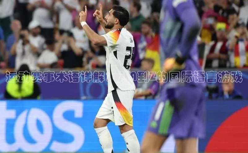 运动赛事术语详解：从A到Z的国际语言游戏