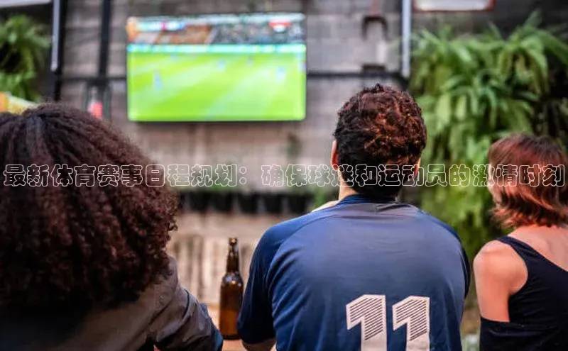 最新体育赛事日程规划：确保球迷和运动员的激情时刻