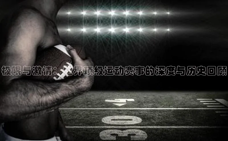 极限与激情：世界顶级运动赛事的深度与历史回顾
