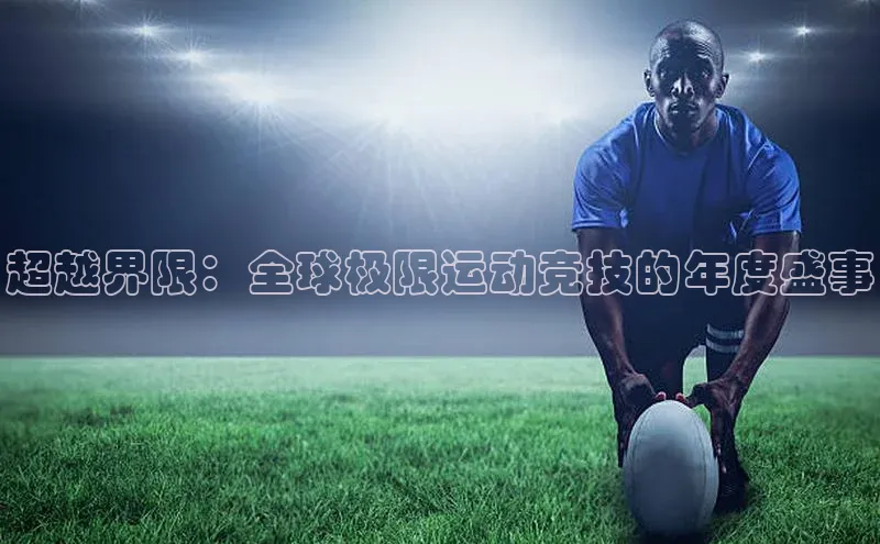 超越界限：全球极限运动竞技的年度盛事