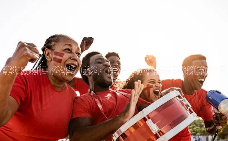 掌握规则与公平：成为一名专业运动赛事裁判的路径