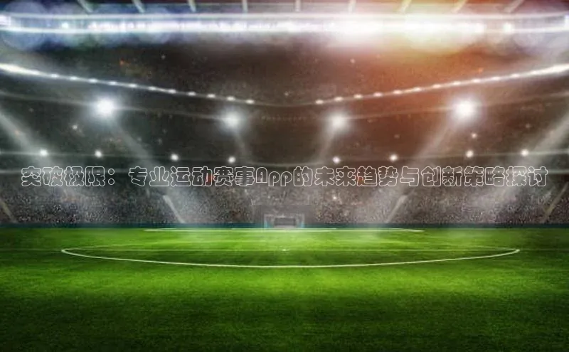 突破极限：专业运动赛事App的未来趋势与创新策略探讨