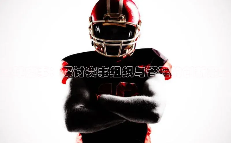 全球盛事：探讨赛事组织与管理的创新策略