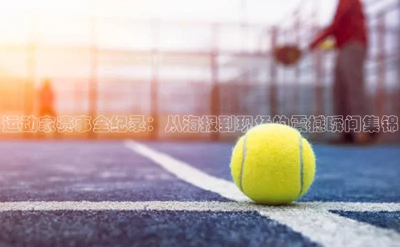 运动家赛事全纪录：从海报到现场的震撼瞬间集锦