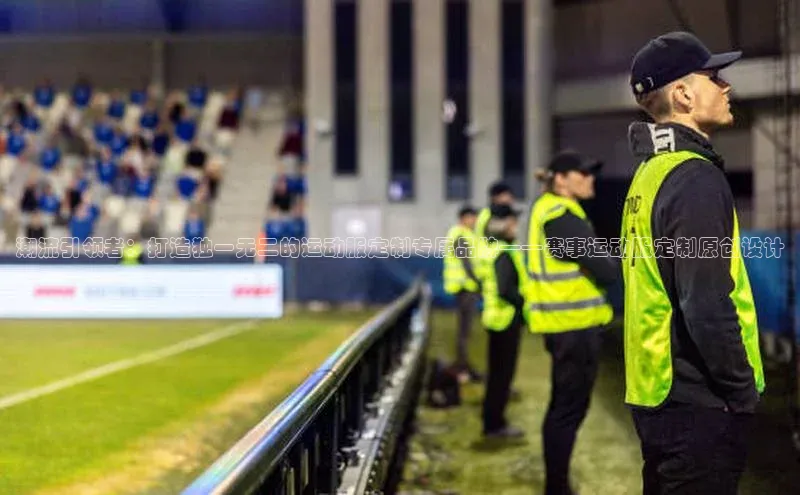 潮流引领者：打造独一无二的运动服定制专属品牌——赛事运动服定制原创设计