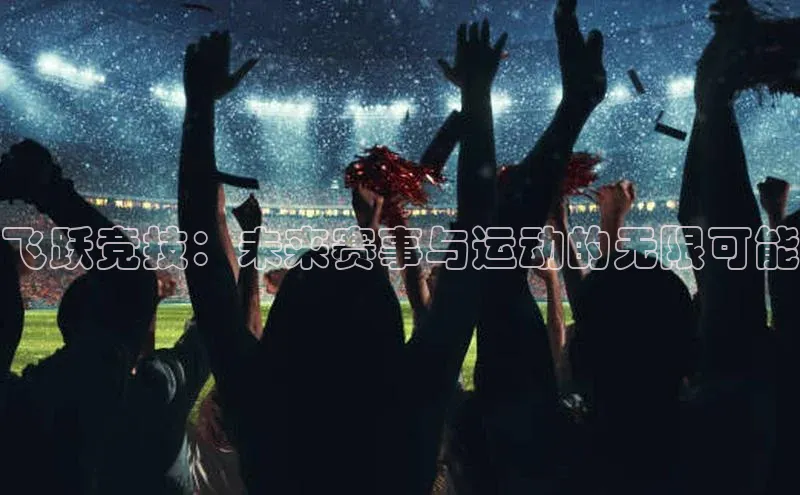 飞跃竞技：未来赛事与运动的无限可能