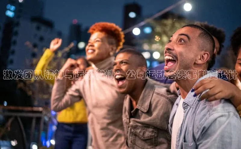 激发团队精神与运动激情：公司运动会赛事制度设计