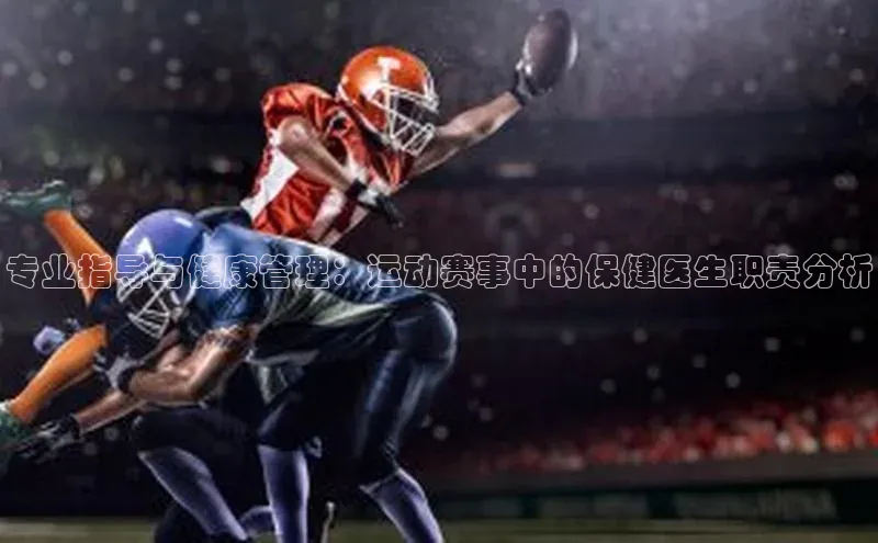 专业指导与健康管理：运动赛事中的保健医生职责分析