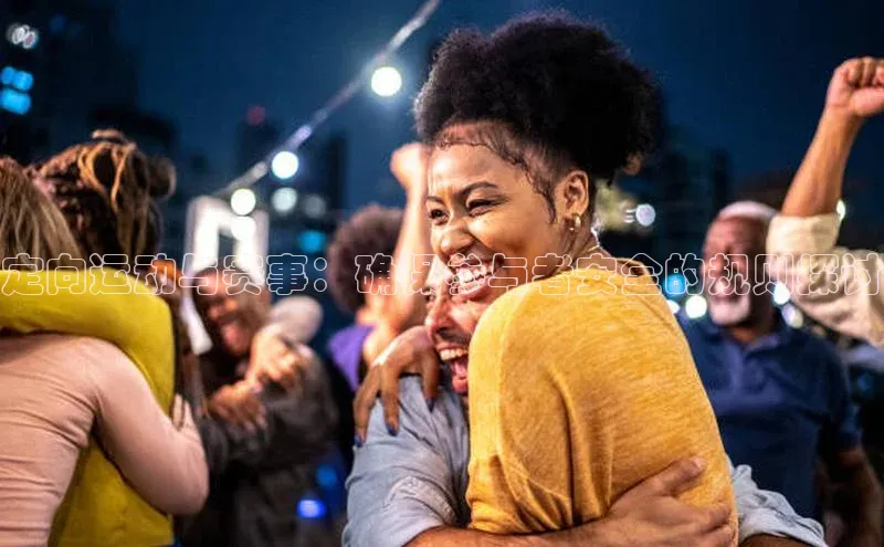 定向运动与赛事：确保参与者安全的规则探讨