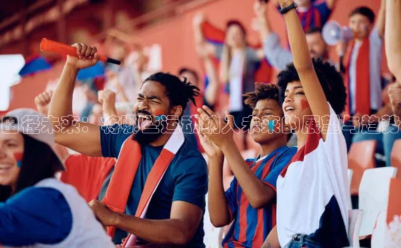 田径未来：将哪些运动纳入未来的展望与趋势